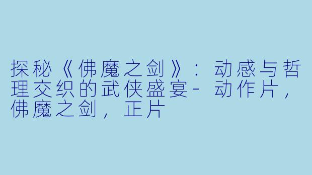 探秘《佛魔之剑》：动感与哲理交织的武侠盛宴-动作片，佛魔之剑，正片