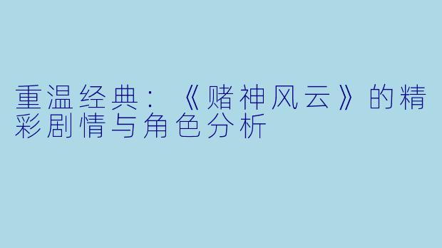 重温经典：《赌神风云》的精彩剧情与角色分析