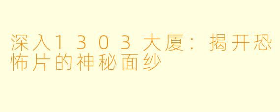 深入1303大厦：揭开恐怖片的神秘面纱