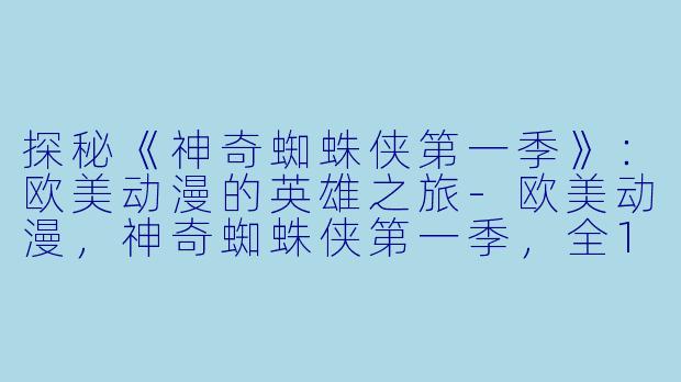探秘《神奇蜘蛛侠第一季》：欧美动漫的英雄之旅-欧美动漫，神奇蜘蛛侠第一季，全13集