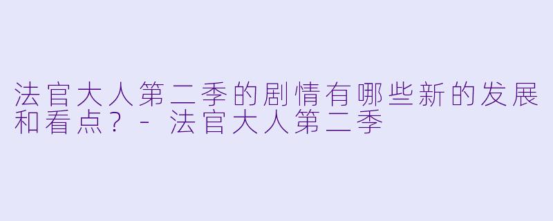 法官大人第二季的剧情有哪些新的发展和看点?