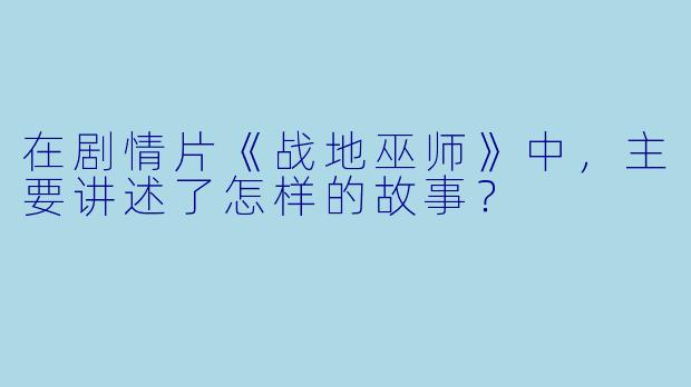 在剧情片《战地巫师》中,主要讲述了怎样的故事?