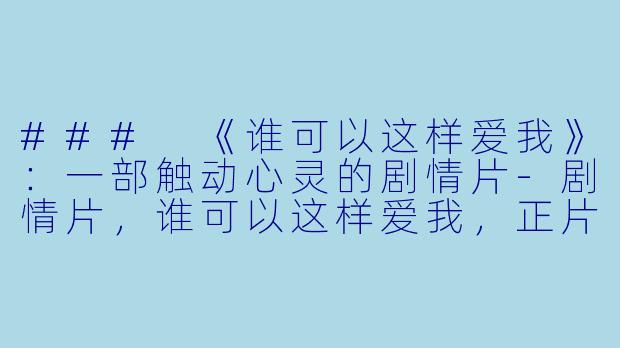 ### 《谁可以这样爱我》：一部触动心灵的剧情片-剧情片，谁可以这样爱我，正片