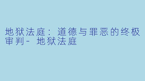 地狱法庭：道德与罪恶的终极审判-地狱法庭