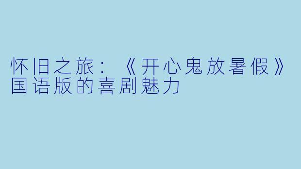 怀旧之旅：《开心鬼放暑假》国语版的喜剧魅力