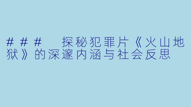 ### 探秘犯罪片《火山地狱》的深邃内涵与社会反思