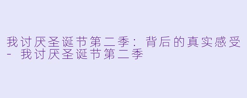 我讨厌圣诞节第二季：背后的真实感受-我讨厌圣诞节第二季