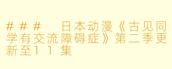 ### 日本动漫《古见同学有交流障碍症》第二季更新至11集