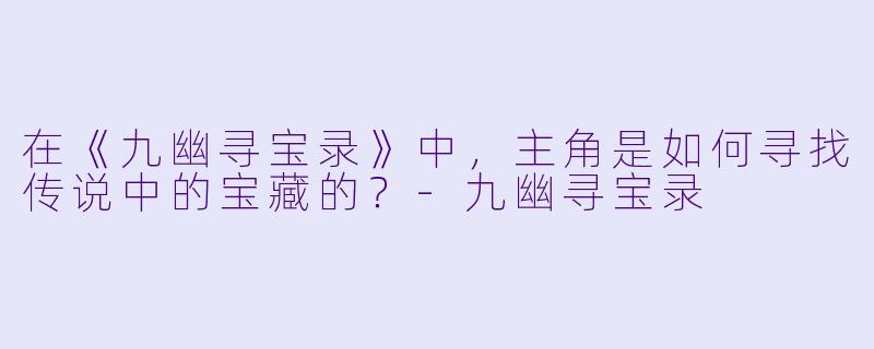 在《九幽寻宝录》中，主角是如何寻找传说中的宝藏的？