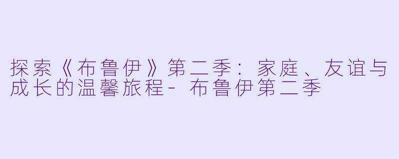 探索《布鲁伊》第二季:家庭、友谊与成长的温馨旅程