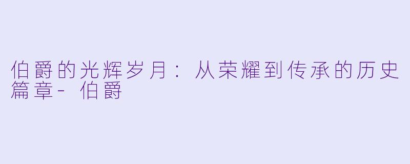 伯爵的光辉岁月：从荣耀到传承的历史篇章-伯爵