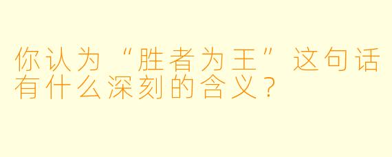 你认为“胜者为王”这句话有什么深刻的含义？