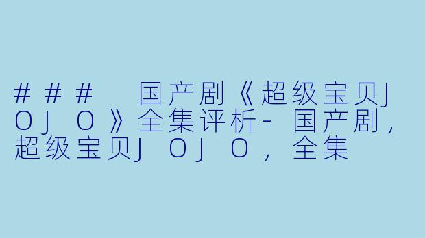 ### 国产剧《超级宝贝JOJO》全集评析-国产剧，超级宝贝JOJO，全集