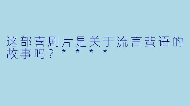 这部喜剧片是关于流言蜚语的故事吗？****