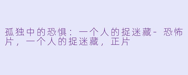 孤独中的恐惧：一个人的捉迷藏-恐怖片，一个人的捉迷藏，正片