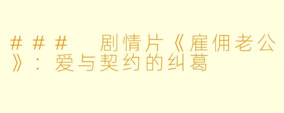 ### 剧情片《雇佣老公》：爱与契约的纠葛