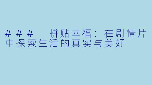 ### 拼贴幸福:在剧情片中探索生活的真实与美好