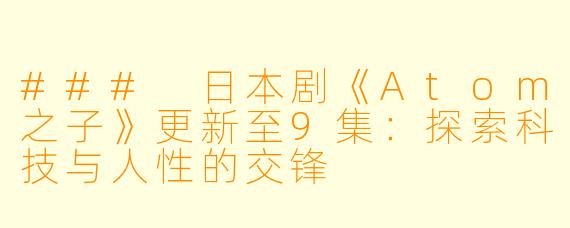 ### 日本剧《Atom之子》更新至9集：探索科技与人性的交锋
