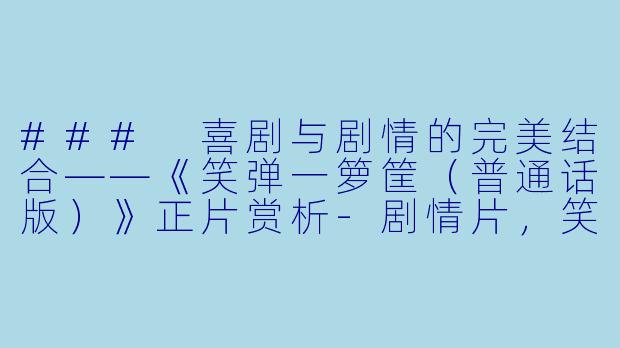 ### 喜剧与剧情的完美结合——《笑弹一箩筐（普通话版）》正片赏析-剧情片，笑弹一箩筐(普通话版)，正片