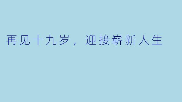 再见十九岁，迎接崭新人生