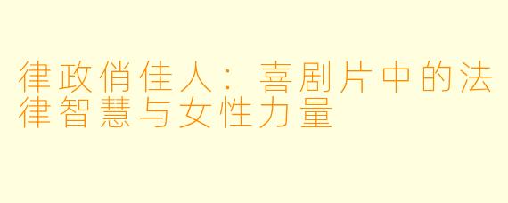 律政俏佳人：喜剧片中的法律智慧与女性力量