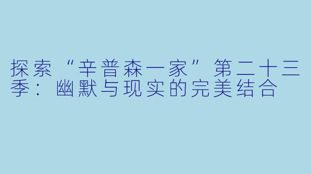 探索“辛普森一家”第二十三季：幽默与现实的完美结合