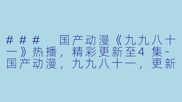 ### 国产动漫《九九八十一》热播,精彩更新至4集