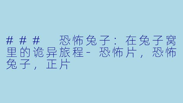 ### 恐怖兔子：在兔子窝里的诡异旅程-恐怖片，恐怖兔子，正片
