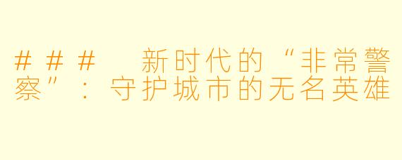 ### 新时代的“非常警察”：守护城市的无名英雄
