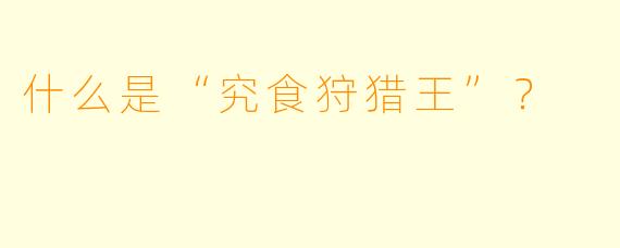 什么是“究食狩猎王”？