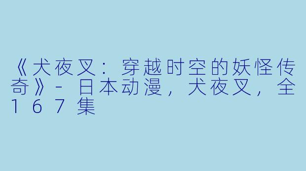 《犬夜叉：穿越时空的妖怪传奇》-日本动漫，犬夜叉，全167集