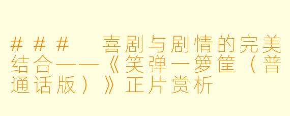 ### 喜剧与剧情的完美结合——《笑弹一箩筐（普通话版）》正片赏析