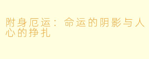 附身厄运：命运的阴影与人心的挣扎