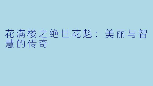 花满楼之绝世花魁：美丽与智慧的传奇