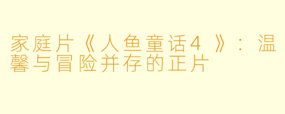 家庭片《人鱼童话4》：温馨与冒险并存的正片