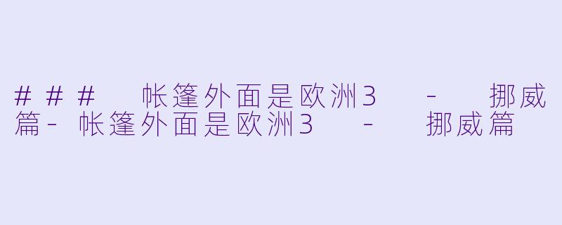 ### 帐篷外面是欧洲3 - 挪威篇-帐篷外面是欧洲3 - 挪威篇