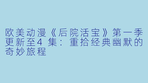 欧美动漫《后院活宝》第一季更新至4集：重拾经典幽默的奇妙旅程