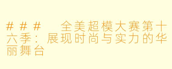 ### 全美超模大赛第十六季:展现时尚与实力的华丽舞台