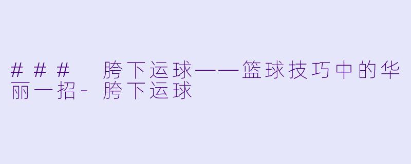 ### 胯下运球——篮球技巧中的华丽一招-胯下运球
