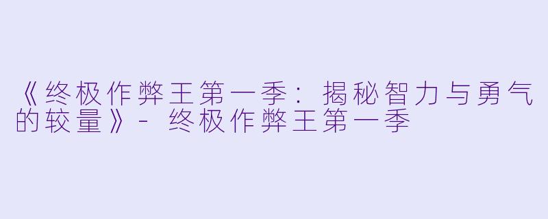 《终极作弊王第一季：揭秘智力与勇气的较量》-终极作弊王第一季