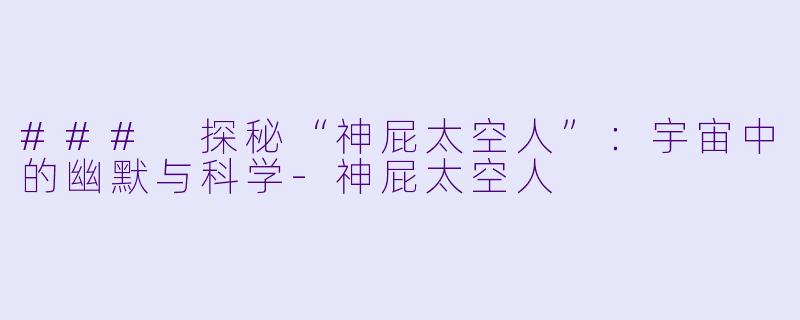 ### 探秘“神屁太空人”：宇宙中的幽默与科学-神屁太空人