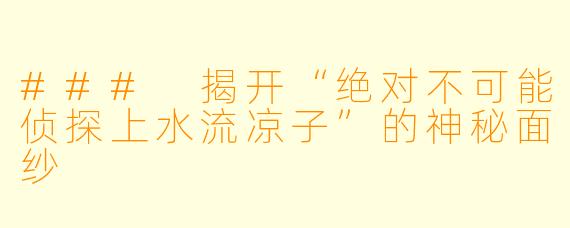 ### 揭开“绝对不可能侦探上水流凉子”的神秘面纱