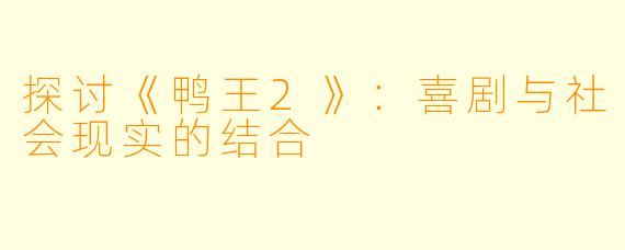 探讨《鸭王2》：喜剧与社会现实的结合