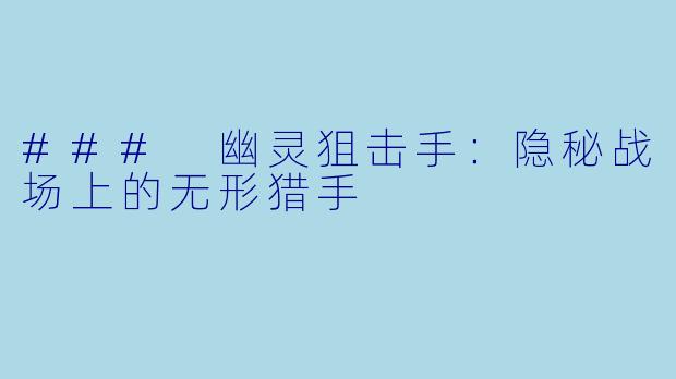 ### 幽灵狙击手：隐秘战场上的无形猎手