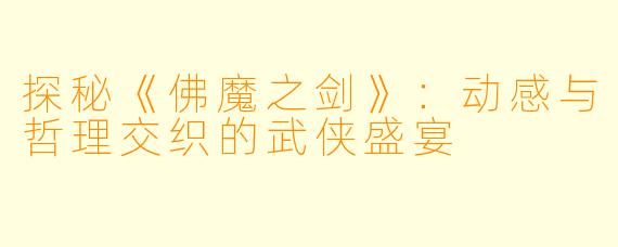 探秘《佛魔之剑》：动感与哲理交织的武侠盛宴