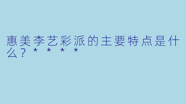 惠美李艺彩派的主要特点是什么？****