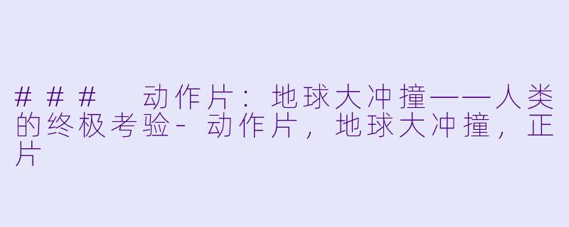 ### 动作片：地球大冲撞——人类的终极考验-动作片，地球大冲撞，正片