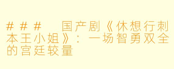 ### 国产剧《休想行刺本王小姐》：一场智勇双全的宫廷较量