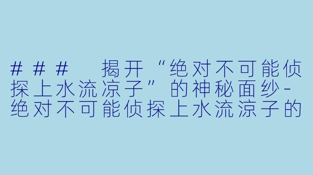 ### 揭开“绝对不可能侦探上水流凉子”的神秘面纱-绝对不可能侦探上水流涼子的解析