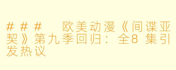 ### 欧美动漫《间谍亚契》第九季回归：全8集引发热议